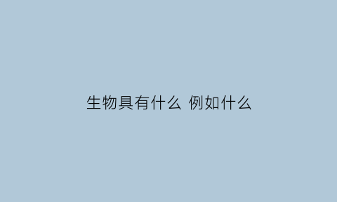 生物具有什么例如什么(生物具有什么的物体)